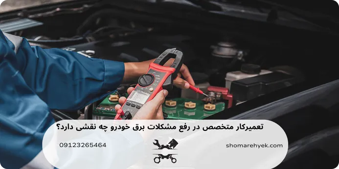 نقش تعمیرکار متخصص در رفع مشکلات برق خودرو